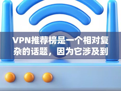 VPN推荐榜是一个相对复杂的话题，因为它涉及到安全、兼容性和使用体验等多个因素。以下是一些使用过或受到用户关注的 popular VPN 推荐平台和服务