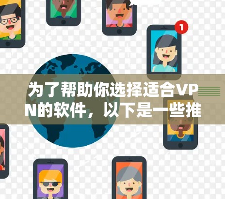 为了帮助你选择适合VPN的软件，以下是一些推荐，涵盖了不同的需求和特点