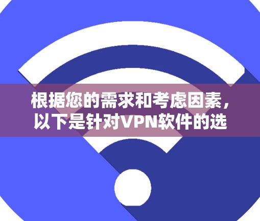 根据您的需求和考虑因素，以下是针对VPN软件的选择建议