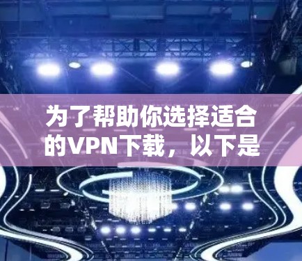 为了帮助你选择适合的VPN下载，以下是按照上述步骤的总结