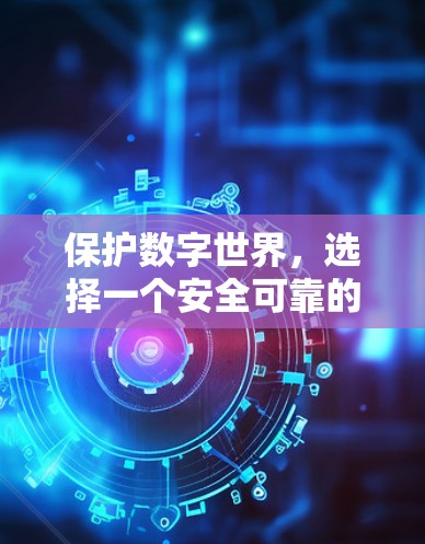 保护数字世界,选择一个安全可靠的VPN 保护数字世界,选择一个安全可靠的VPN