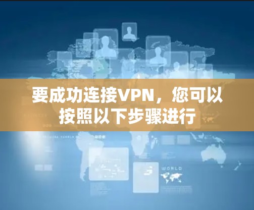 要成功连接VPN,您可以按照以下步骤进行 要成功连接VPN,您可以按照以下步骤进行