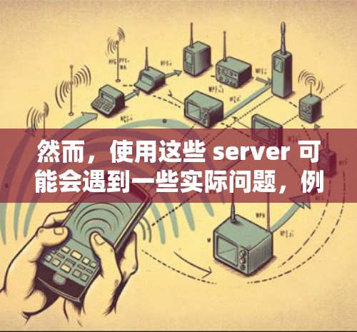 然而，使用这些 server 可能会遇到一些实际问题，例如服务器的不稳定、网络延迟较大以及偶尔的攻击机会。此外，依赖这些 server 可能意味着用户需要长时间在线，这可能对身体和心理造成一定的压力