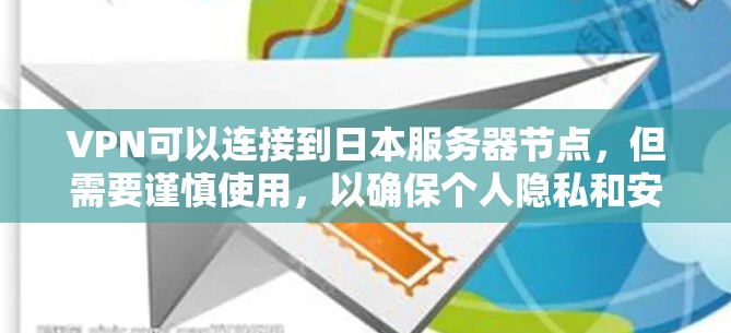 VPN可以连接到日本服务器节点，但需要谨慎使用，以确保个人隐私和安全。以下是逐步的建议