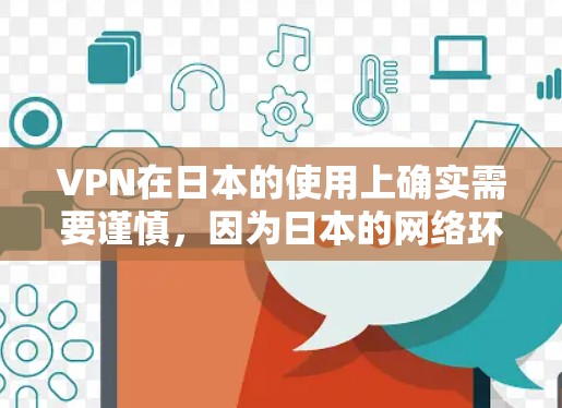 VPN在日本的使用上确实需要谨慎，因为日本的网络环境和用户的需求可能与国际有所不同。以下是一些在日本有良好口碑的VPN服务推荐，帮助您更好地利用这些服务
