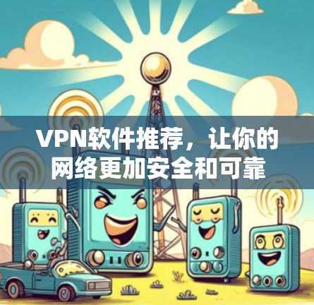 VPN软件推荐，让你的网络更加安全和可靠