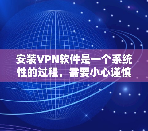 安装VPN软件是一个系统性的过程,需要小心谨慎,确保每一步都正确无误。以下是一个详细的步骤指南 安装VPN软件是一个系统性的过程,需要小心谨慎,确保每一步都正确无误。以下是一个详细的步骤指南