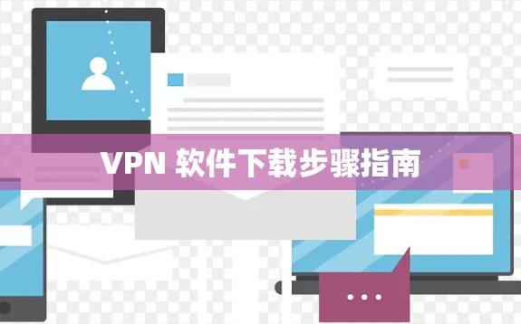 VPN 软件下载步骤指南 VPN 软件下载步骤指南