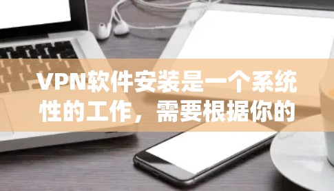 VPN软件安装是一个系统性的工作,需要根据你的具体需求选择适合的软件。以下是一些常见的VPN软件及其主要功能,供你参考 VPN软件安装是一个系统性的工作,需要根据你的具体需求选择适合的软件。以下是一些常见的VPN软件及其主要功能,供你参考