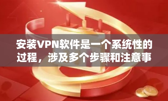 安装VPN软件是一个系统性的过程，涉及多个步骤和注意事项。以下是一个详细的指南，帮助你顺利安装和使用VPN软件