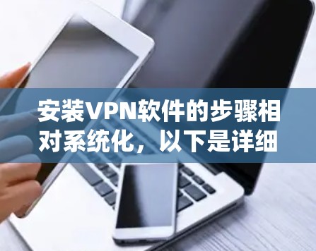 安装VPN软件的步骤相对系统化，以下是详细的指南