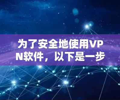 为了安全地使用VPN软件,以下是一步步的指南 为了安全地使用VPN软件,以下是一步步的指南