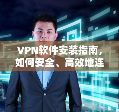 VPN软件安装指南,如何安全、高效地连接世界? VPN软件安装指南,如何安全、高效地连接世界?