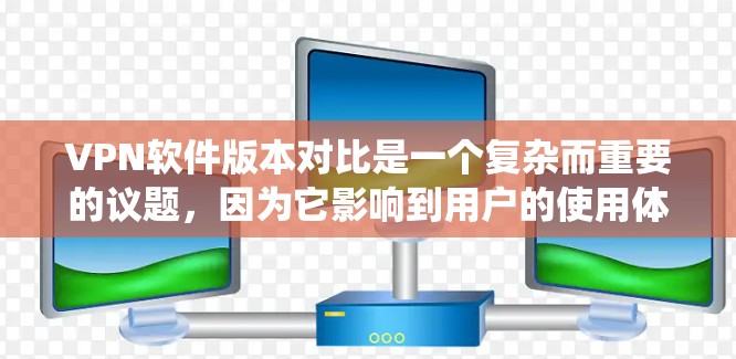 VPN软件版本对比是一个复杂而重要的议题，因为它影响到用户的使用体验和安全保障。以下是一个系统性的比较，帮助您更好地理解VPN软件的不同版本及其特点