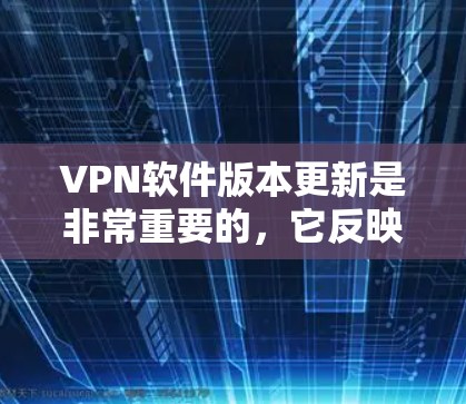 VPN软件版本更新是非常重要的，它反映了软件的改进和更新，确保用户能够使用最新的安全性和功能。以下是关于VPN软件版本更新的一些基本介绍