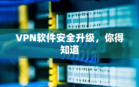 VPN软件安全升级，你得知道
