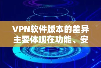 VPN软件版本的差异主要体现在功能、安全性、设备支持以及用户友好度等方面。以下是不同版本的特点