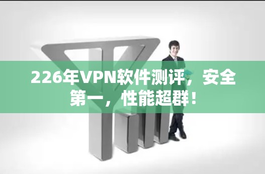 226年VPN软件测评,安全第一,性能超群! 226年VPN软件测评,安全第一,性能超群!