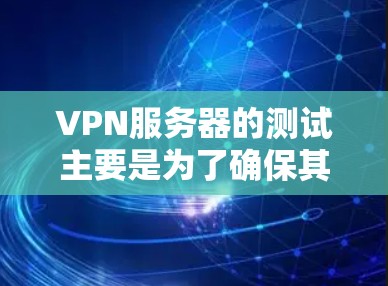 VPN服务器的测试主要是为了确保其连接的稳定性和安全性。以下是一个逐步指南，帮助您进行VPN服务器的测试和优化