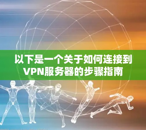 以下是一个关于如何连接到VPN服务器的步骤指南