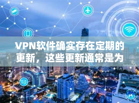 VPN软件确实存在定期的更新,这些更新通常是为了修复已知的漏洞,优化功能,或者引入新的安全措施。以下是关于VPN软件更新的一些关键点 VPN软件确实存在定期的更新,这些更新通常是为了修复已知的漏洞,优化功能,或者引入新的安全措施。以下是关于VPN软件更新的一些关键点