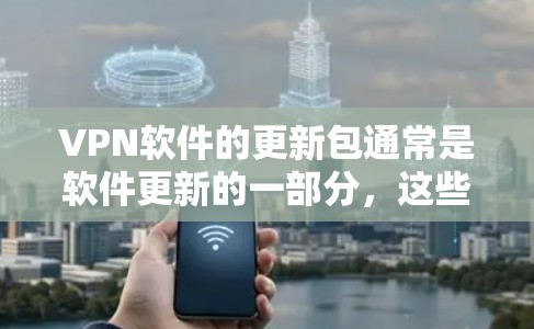 VPN软件的更新包通常是软件更新的一部分，这些更新包通常包含软件漏洞、升级版本、或者新功能的测试版本。以下是关于VPN软件更新包的一些关键信息