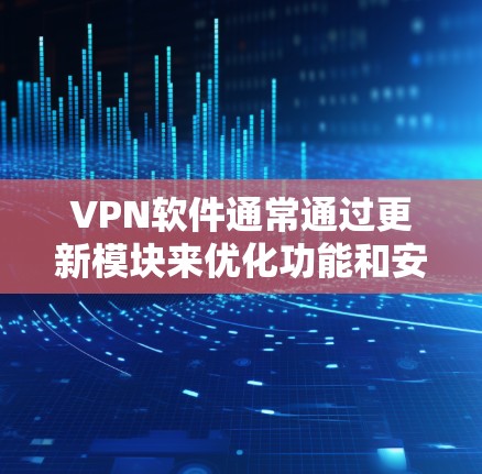 VPN软件通常通过更新模块来优化功能和安全性能。以下是常见的VPN软件更新方法