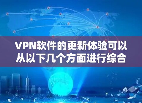 VPN软件的更新体验可以从以下几个方面进行综合评估 VPN软件的更新体验可以从以下几个方面进行综合评估