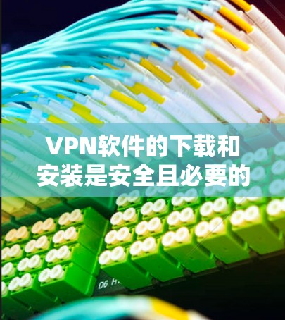 VPN软件的下载和安装是安全且必要的步骤。以下是一些通用的步骤，适用于大多数VPN软件
