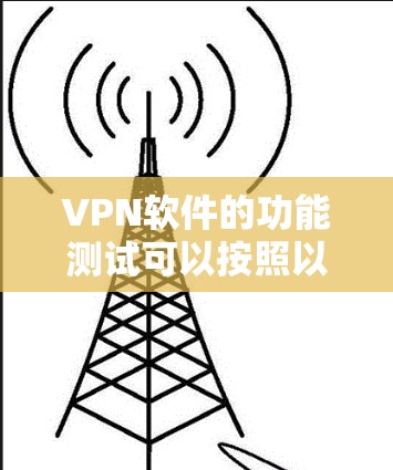 VPN软件的功能测试可以按照以下步骤进行,以确保其安全性和功能正确性 VPN软件的功能测试可以按照以下步骤进行,以确保其安全性和功能正确性