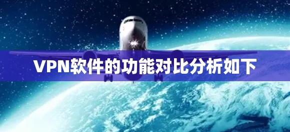 VPN软件的功能对比分析如下 VPN软件的功能对比分析如下