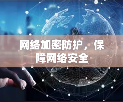 网络加密防护，保障网络安全