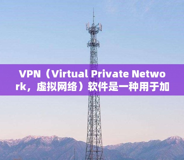 VPN（Virtual Private Network，虚拟网络）软件是一种用于加密网络流量的工具，旨在保护用户数据的安全，同时提供加密连接以实现远程访问。以下是VPN软件的功能详细介绍