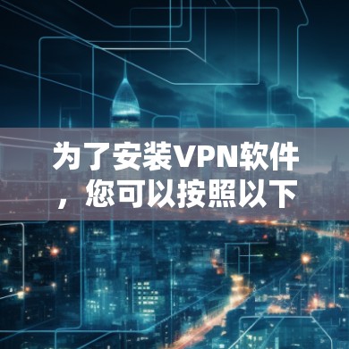 为了安装VPN软件，您可以按照以下步骤操作