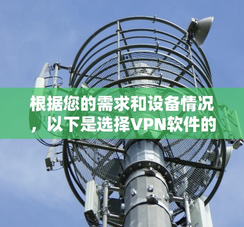根据您的需求和设备情况,以下是选择VPN软件的建议 根据您的需求和设备情况,以下是选择VPN软件的建议