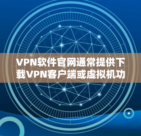 VPN软件官网通常提供下载VPN客户端或虚拟机功能的下载链接，这些软件可以帮助您在不进入真实网络环境的情况下，安全访问互联网内容。以下是使用VPN软件官网下载相关软件的步骤说明
