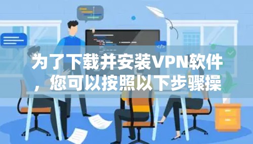 为了下载并安装VPN软件，您可以按照以下步骤操作