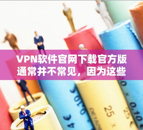 VPN软件官网下载官方版通常并不常见，因为这些软件可能经过了测试并包含了安全漏洞，甚至可能用于非法目的。官方版的VPN软件可能不经过严格的审核，容易传播病毒或恶意代码，不适合个人使用