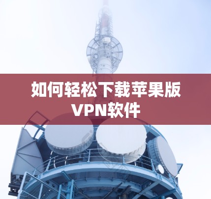 如何轻松下载苹果版VPN软件 如何轻松下载苹果版VPN软件