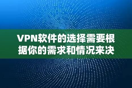 VPN软件的选择需要根据你的需求和情况来决定。以下是一些常用的VPN软件推荐，涵盖了国内和国际的主流平台，供您参考