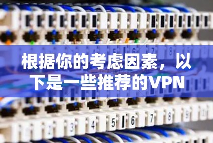 根据你的考虑因素，以下是一些推荐的VPN软件加速客户端，并根据你的预算和配置需求进行选择