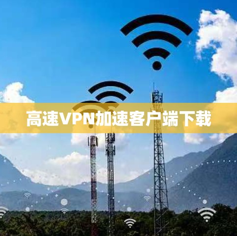 高速VPN加速客户端下载 高速VPN加速客户端下载