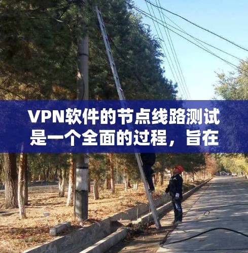 VPN软件的节点线路测试是一个全面的过程，旨在确保VPN的安全性和高效性。以下是一个结构化的总结，涵盖测试的主要步骤和注意事项
