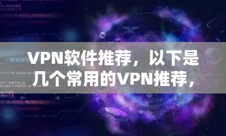 VPN软件推荐，以下是几个常用的VPN推荐，涵盖了多种需求