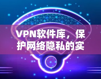 VPN软件库，保护网络隐私的实用工具