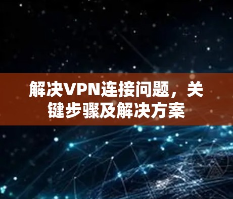 解决VPN连接问题，关键步骤及解决方案
