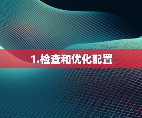 1.检查和优化配置