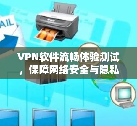VPN软件流畅体验测试，保障网络安全与隐私的系统优化方案