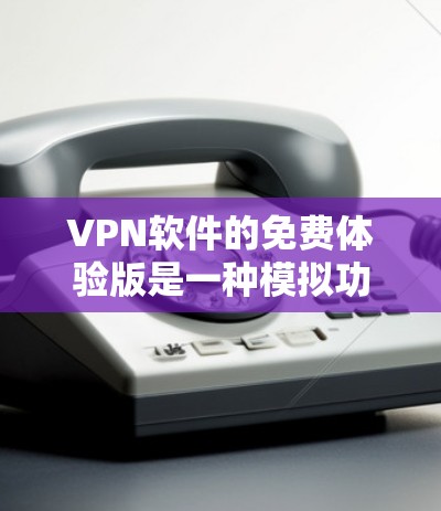 VPN软件的免费体验版是一种模拟功能的VPN服务，通常不提供正式的网络连接，而是让用户测试VPN的安全性和功能。以下是几种常见的VPN软件，它们通常提供免费的体验版