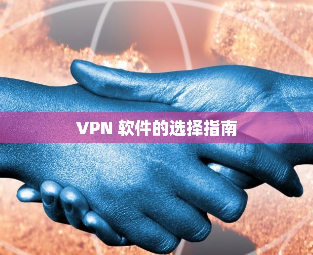 VPN 软件的选择指南 VPN 软件的选择指南